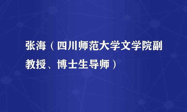 张海（四川师范大学文学院副教授、博士生导师）