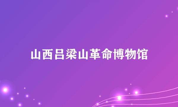 山西吕梁山革命博物馆