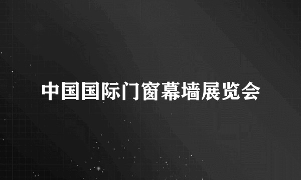中国国际门窗幕墙展览会