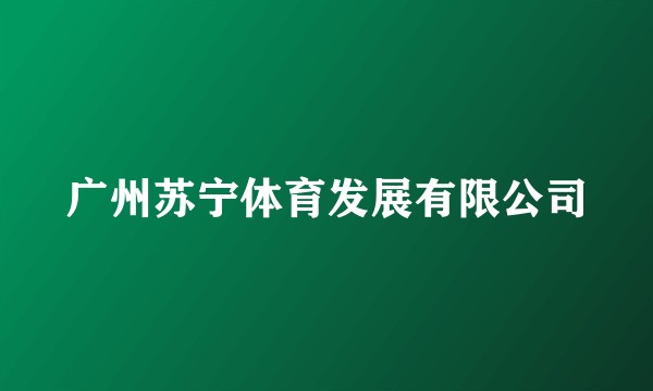 广州苏宁体育发展有限公司