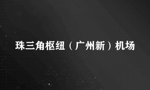 珠三角枢纽（广州新）机场