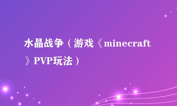 水晶战争（游戏《minecraft》PVP玩法）