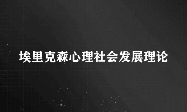 埃里克森心理社会发展理论