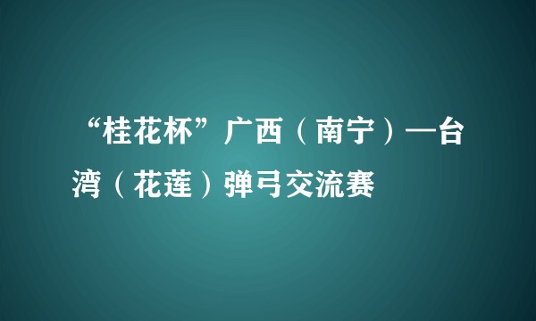 “桂花杯”广西（南宁）—台湾（花莲）弹弓交流赛
