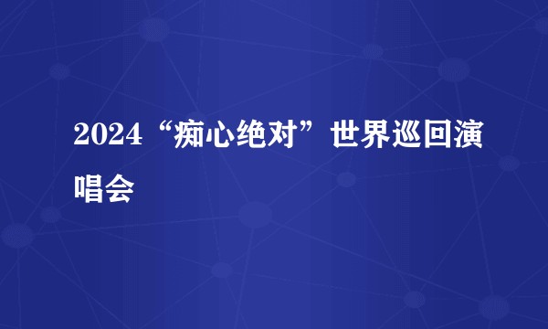 2024“痴心绝对”世界巡回演唱会