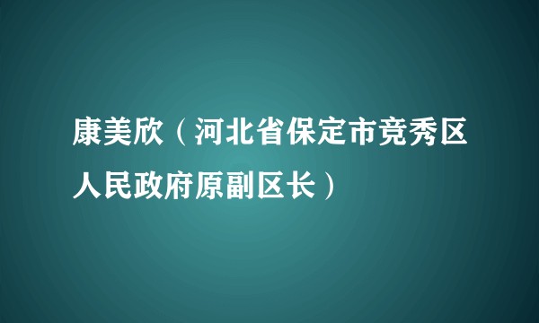 康美欣（河北省保定市竞秀区人民政府原副区长）