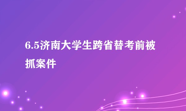 6.5济南大学生跨省替考前被抓案件