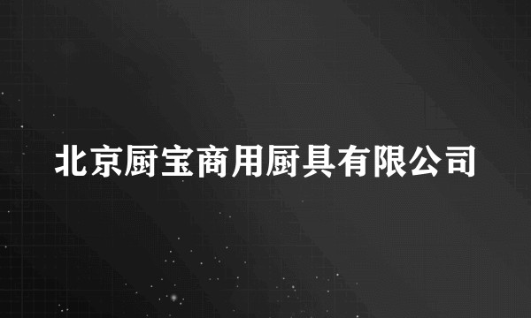 北京厨宝商用厨具有限公司