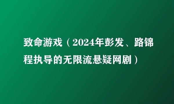致命游戏（2024年彭发、路锦程执导的无限流悬疑网剧）