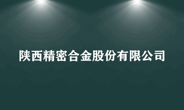陕西精密合金股份有限公司