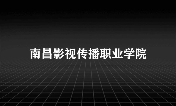 南昌影视传播职业学院