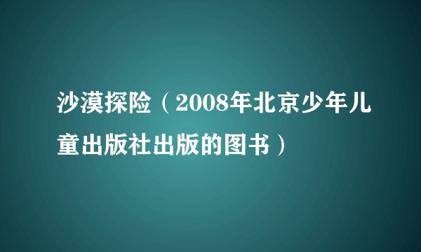 沙漠探险(2008年北京少年儿童出版社出版的图书)