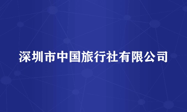 深圳市中国旅行社有限公司