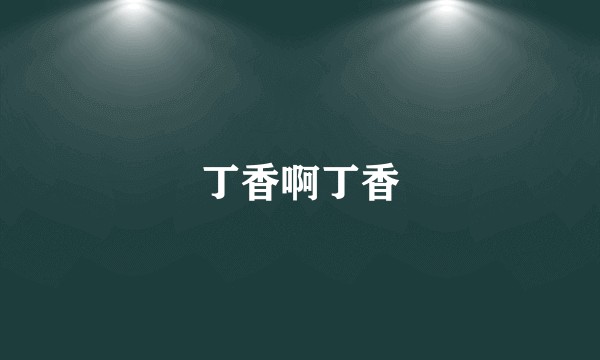丁香啊丁香