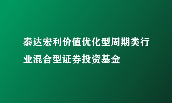 泰达宏利价值优化型周期类行业混合型证券投资基金