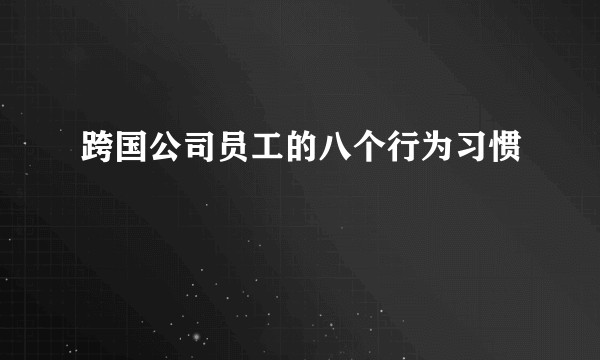 跨国公司员工的八个行为习惯