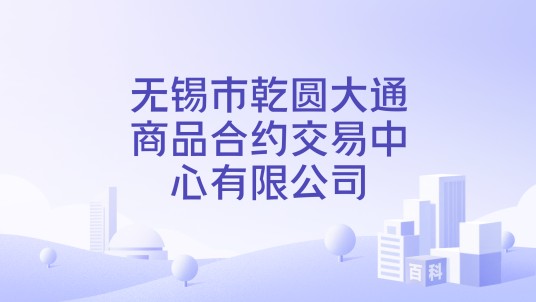 无锡市乾圆大通商品合约交易中心有限公司