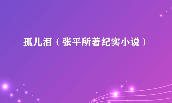 孤儿泪（张平所著纪实小说）
