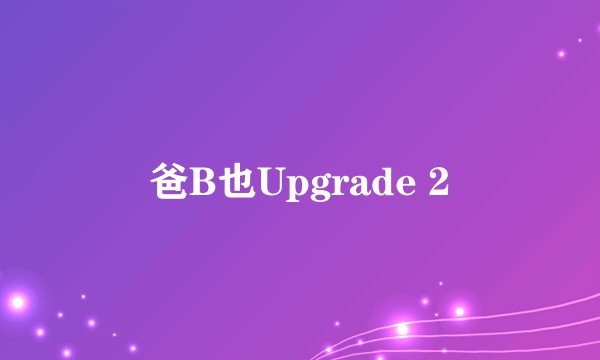 爸B也Upgrade 2