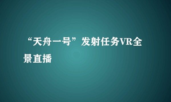 “天舟一号”发射任务VR全景直播