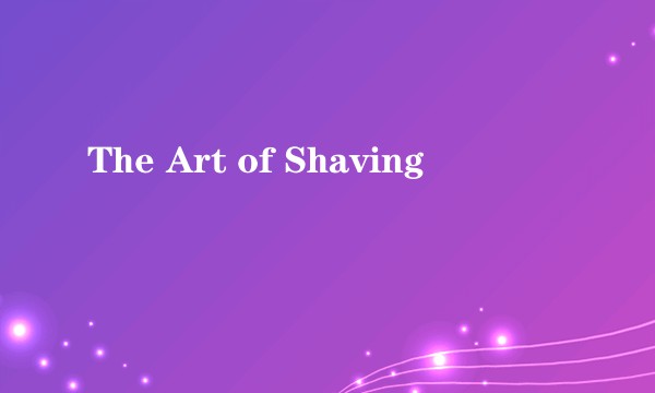 The Art of Shaving