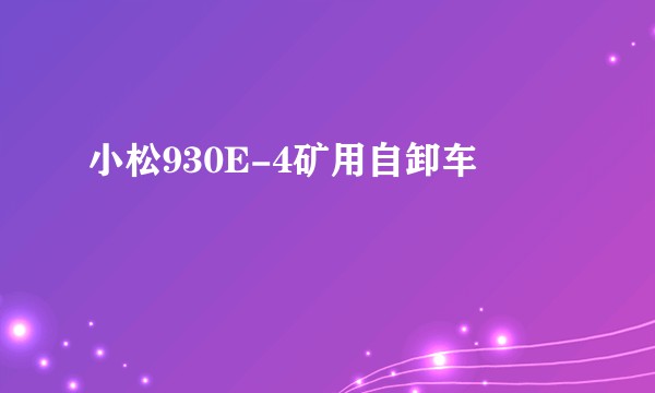 小松930E-4矿用自卸车