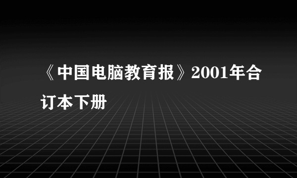 《中国电脑教育报》2001年合订本下册