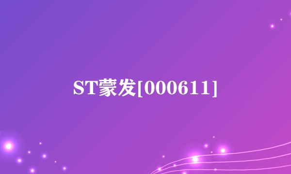 ST蒙发[000611]