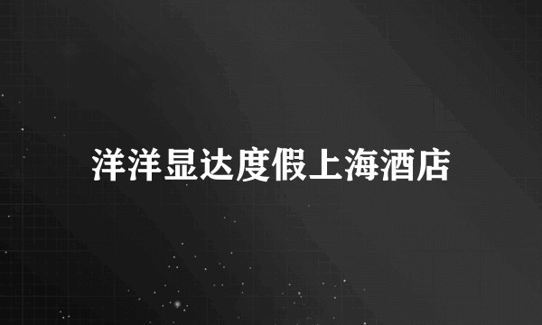 洋洋显达度假上海酒店