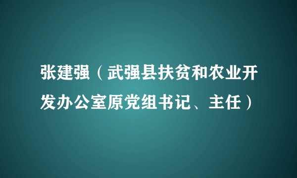 张建强（武强县扶贫和农业开发办公室原党组书记、主任）