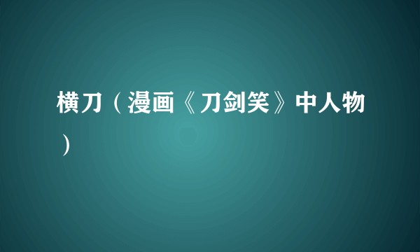 横刀（漫画《刀剑笑》中人物）