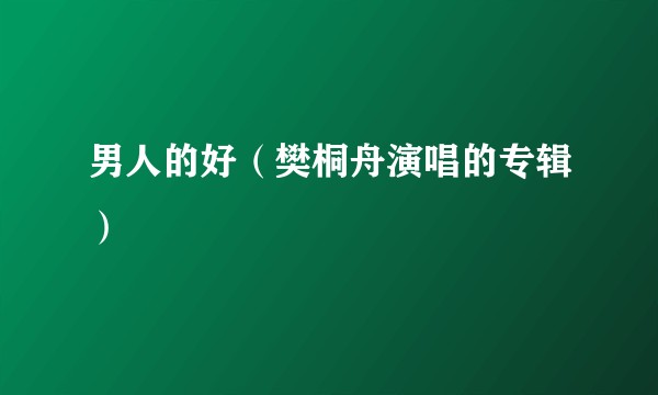 男人的好（樊桐舟演唱的专辑）