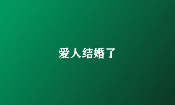 爱人结婚了