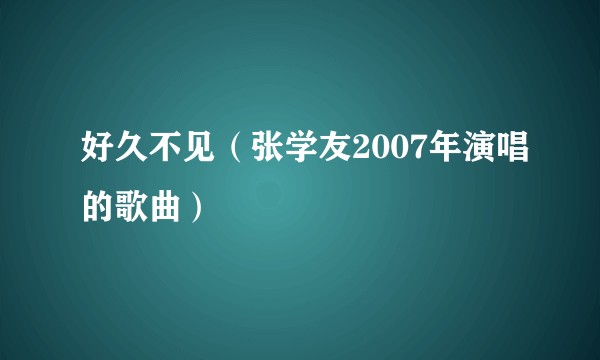 好久不见（张学友2007年演唱的歌曲）