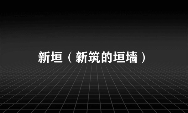 新垣（新筑的垣墙）