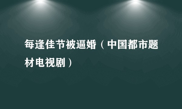 每逢佳节被逼婚（中国都市题材电视剧）