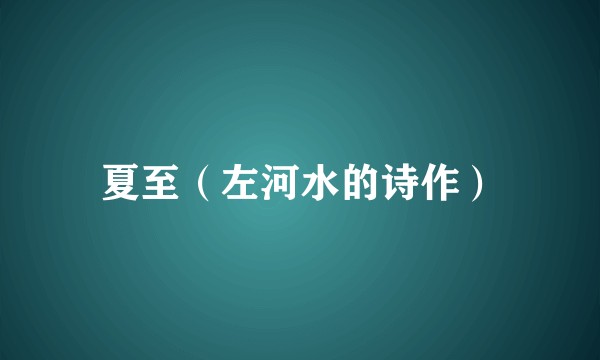 夏至（左河水的诗作）