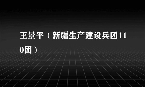 王景平（新疆生产建设兵团110团）