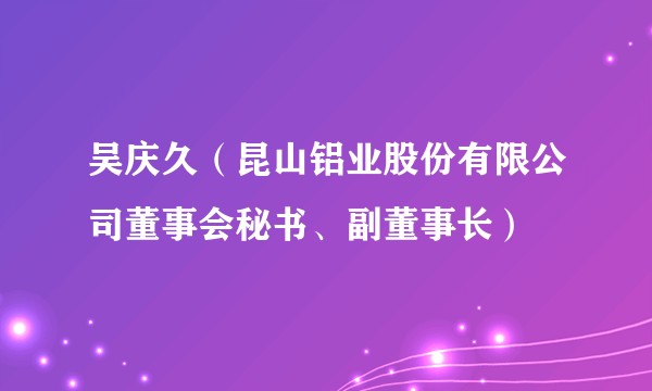 吴庆久（昆山铝业股份有限公司董事会秘书、副董事长）