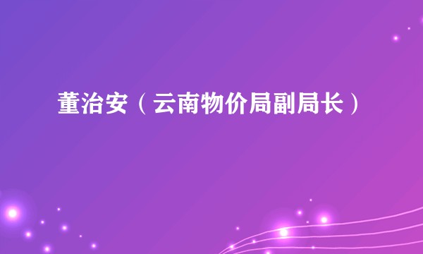 董治安（云南物价局副局长）