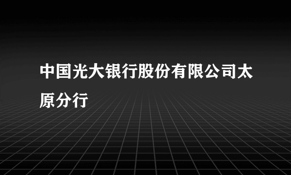 中国光大银行股份有限公司太原分行