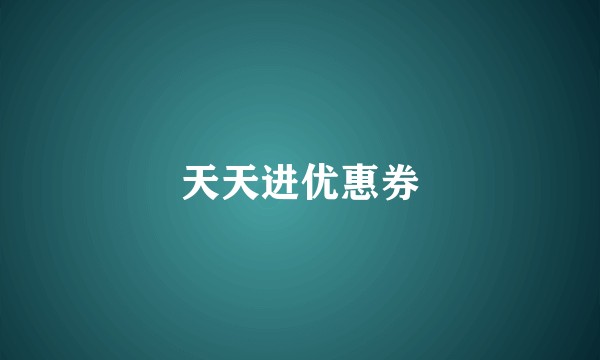 天天进优惠券