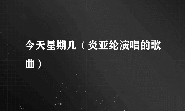今天星期几（炎亚纶演唱的歌曲）