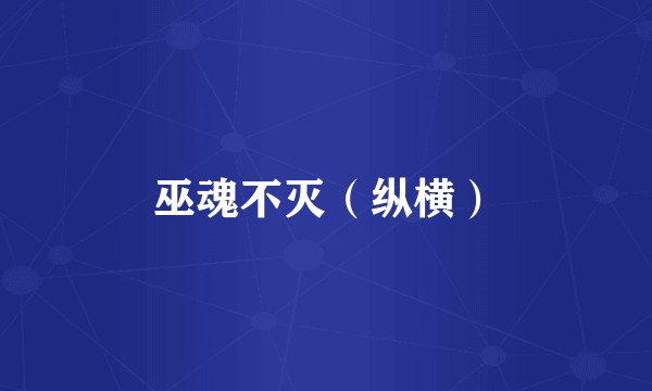 巫魂不灭（纵横）
