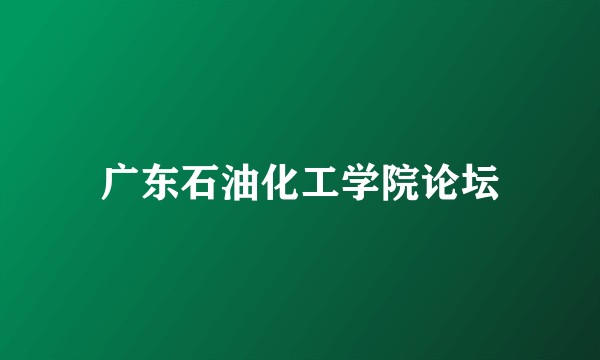 广东石油化工学院论坛